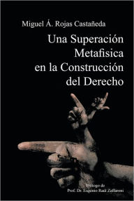 Title: Una Superación Metafísica en la Construcción del Derecho, Author: Miguel Ángel Rojas Castañeda