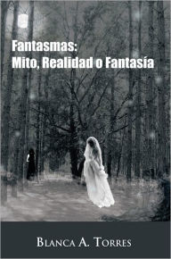 Title: Fantasmas: Mito, Realidad o Fantasía, Author: Blanca A. Torres