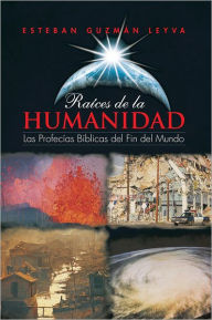 Title: Raíces de la Humanidad: Las Profecías Bíblicas del Fin del Mundo, Author: Esteban Guzmán Leyva