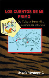 Title: LOS CUENTOS DE MI PRIMO: De Cuba a Burundi... Pasando por el Paraíso, Author: Mario Verdugo C.