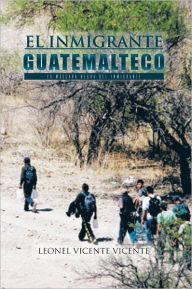 Title: EL INMIGRANTE GUATEMALTECO: LA MÁSCARA NEGRA DEL INMIGRANTE, Author: Leonel Vicente Vicente