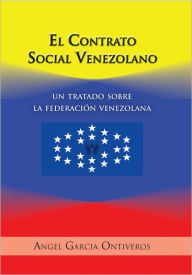 Title: El Contrato Social Venezolano: Un Tratado Sobre La Federación Venezolana, Author: ANGEL GARCIA ONTIVEROS