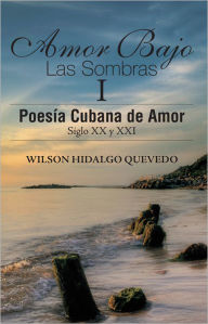 Title: Amor Bajo Las Sombras I: Poesia Cubana de Amor, Siglo XX y XXI, Author: Wilson Hidalgo Quevedo