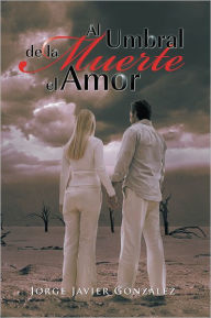 Title: Al umbral de la muerte el amor, Author: Jorge Javier González