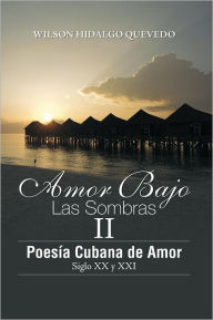 Title: Amor Bajo Las Sombras II: Poesía Cubano de Amor, Siglo XX y XXI, Author: Wilson Hidalgo Quevedo