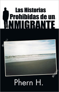 Title: Las Historias Prohibidas de un Inmigrante, Author: Phern H.