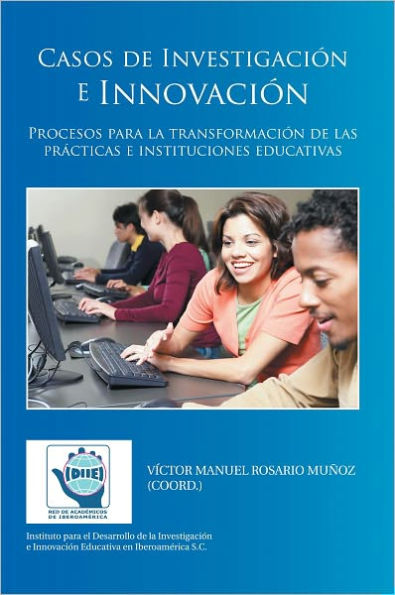 Casos de Investigación e Innovación: Procesos para la transformación de las prácticas e instituciones educativas