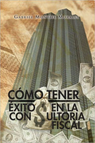 Title: CÓMO TENER ÉXITO EN LA CONSULTORIA FISCAL, Author: Gabriel Montiel Morales