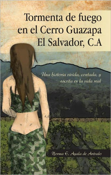 Tormenta de fuego en el Cerro Guazapa El Salvador, C.A: Una historia vivida, contada, y escrita en la vida real