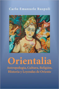 Title: Orientalia: Antropología, Cultura, Religión, Historia y Leyendas de Oriente, Author: Carlo Emanuele Ruspoli