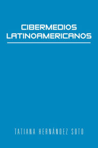 Title: Cibermedios Latinoamericanos: Caso estudio: Argentina, Chile, Colombia, México y Venezuela, Author: Tatiana Hernández Soto
