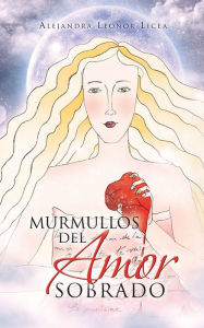 Title: Murmullos del Amor Sobrado, Author: Alejandra Leonor Licea