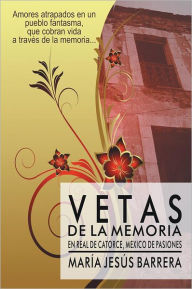 Title: VETAS DE LA MEMORIA: EN REAL DE CATORCE, MÉXICO DE PASIONES, Author: María Jesús Barrera