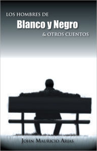 Title: Los hombres de blanco y negro & otros cuentos, Author: John Mauricio Arias