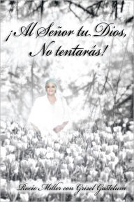 Title: Al Señor tu Dios, No Tentarás!, Author: Rocío Miller con Grisel Gastélum