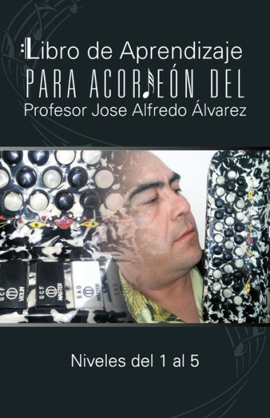 Libro de Aprendizaje Para Acordeon del Profesor Jose Alfredo Alvarez: Niveles del 1 Al 5