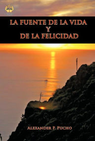 Title: La Fuente de La Vida y de La Felicidad, Author: Alexander P Pucho