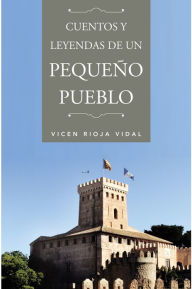 Title: Cuentos y leyendas de un pequeño pueblo, Author: Vicen Rioja Vidal