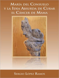 Title: María del Consuelo y la idea absurda de curar el cáncer de mama, Author: Sergio López Ramos