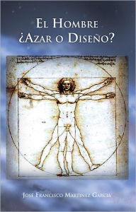 Title: El Hombre Azar o Diseño?, Author: José Francisco Martinez Garcia