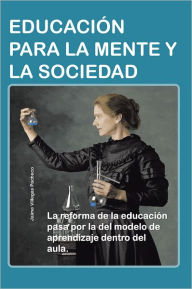 Title: EDUCACIÓN PARA LA MENTE Y LA SOCIEDAD: La reforma de la educación pasa por la del modelo de aprendizaje dentro del aula., Author: Jaime Villegas Pacheco