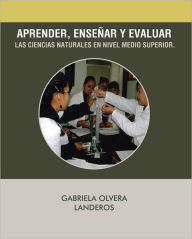 Title: APRENDER, ENSEÑAR Y EVALUAR LAS CIENCIAS NATURALES EN NIVEL MEDIO SUPERIOR., Author: GABRIELA OLVERA LANDEROS