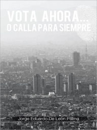 Title: VOTA AHORA... O CALLA PARA SIEMPRE, Author: Jorge Eduardo de LeÃn Palma