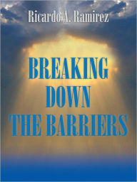 Title: BREAKING DOWN THE BARRIERS, Author: Ricardo A. Ramirez