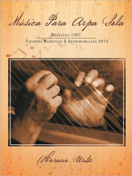 Title: Musica Para Arpa Sola: Relieves 1997 Tiempos Remotos E Inmemoriales 2012, Author: Horacio Uribe