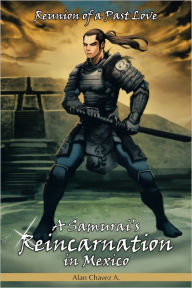 Title: A Samurai's Reincarnation in Mexico: Reunion of a Past Love, Author: Alan Chavez A.