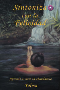 Title: SINTONIZA CON LA FELICIDAD: Aprende a vivir en abundancia, Author: YOLMA