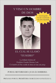 Title: Y Vino Un Hombre de Dios El Cual Se Llam Eusebio: La Brillante Historia del Presb Tero Eusebio Herrera Le N; Un Hombre de Dios Vestido de T Nica D, Author: Juan D Herrera