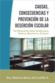 Title: CAUSAS, CONSECUENCIAS Y PREVENCIÓN DE LA DESERCIÓN ESCOLAR: Un Manual de Auto Ayuda para Padres, Maestros y Tutores, Author: Dra. Malvina Helen del Castillo S.