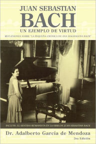 Title: JUAN SEBASTIAN BACH: UN EJEMPLO DE VIRTUD, Author: Dr. Adalberto GarcÃa de Mendoza