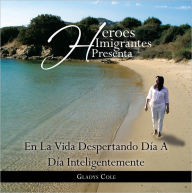 Title: Héroes Imigrantes presenta EN LA VIDA DESPERTANDO DÍA A DÍA INTELIGENTEMENTE, Author: Gladys Cole