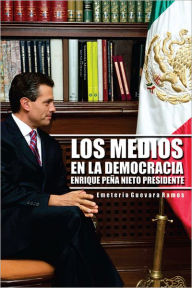 Title: LOS MEDIOS EN LA DEMOCRACIA ENRIQUE PEÑA NIETO PRESIDENTE, Author: Emeterio Guevara Ramos