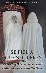 Title: SE FIEL A QUIEN TÚ ERES: Una reflexión personal sobre cómo ser auténtico, Author: Martha Sánchez Llambí