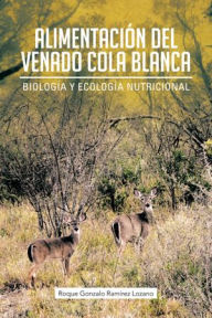 Title: ALIMENTACIÓN DEL VENADO COLA BLANCA: Biología y Ecología Nutricional, Author: Roque Gonzalo Ramírez Lozano