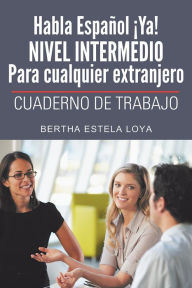 Title: Habla Español Ya! NIVEL INTERMEDIO Para cualquier extranjero: CUADERNO DE TRABAJO, Author: Bertha Estela Loya