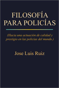 Title: FILOSOFÍA PARA POLICÍAS: (Hacia una actuación de calidad y prestigio en las policías del mundo.), Author: Jose Luis Ruiz