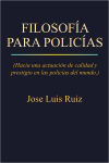 Alternative view 1 of FILOSOFÍA PARA POLICÍAS: (Hacia una actuación de calidad y prestigio en las policías del mundo.)