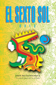 Title: 2012: El Sexto Sol, Author: Josue Beutelspacher Huizar