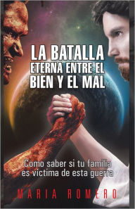 Title: La batalla eterna entre el Bien y el Mal: Como saber si tu familia es víctima de esta guerra, Author: MARIA ROMERO