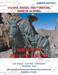 Title: San Martin En El Valle de Uco: Valores, Ideales, Vida y Obra del Padre de La Patria, Author: Alberto Piattelli