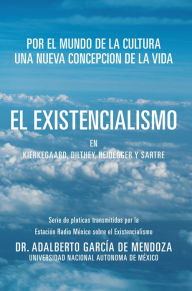 Title: EL EXISTENCIALISMO EN KIERKEGAARD, DILTHEY, HEIDEGGER Y SARTRE, Author: DR. ADALBERTO GARCÃ?A DE MENDOZA