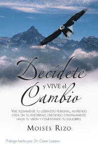 Title: Decídete y VIVE el Cambio: Vive plenamente tu Liderazgo Personal, nutriendo cada día tu Integridad, creciendo continuamente hacia tu Visión y fomentando tu Equilibrio., Author: Moisés Rizo