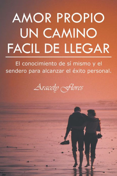 AMOR PROPIO UN CAMINO FACIL DE LLEGAR: El conocimiento de sí mismo y el sendero para alcanzar el éxito personal.