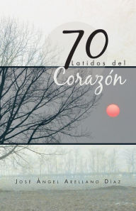 Title: 70 Latidos del Corazón, Author: José Ángel Arellano Díaz