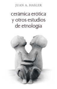 Title: Cerámica erótica y otros estudios de etnología, Author: Juan A. Hasler