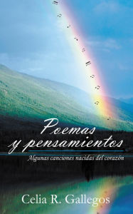 Title: Poemas y pensamientos: Algunas canciones nacidas del corazón, Author: Celia R. Gallegos